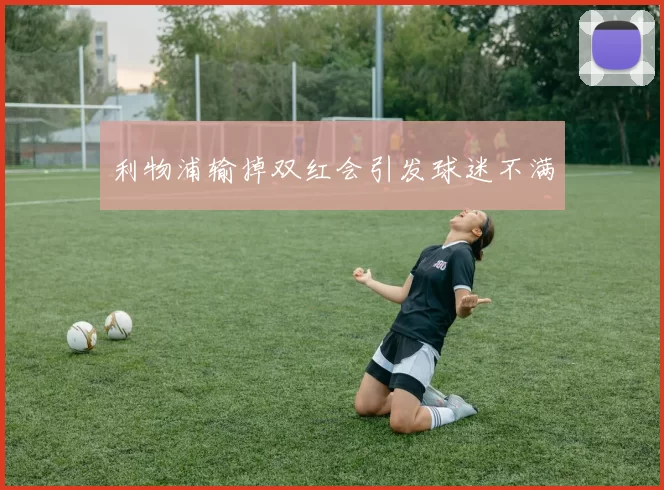 利物浦输掉双红会引发球迷不满