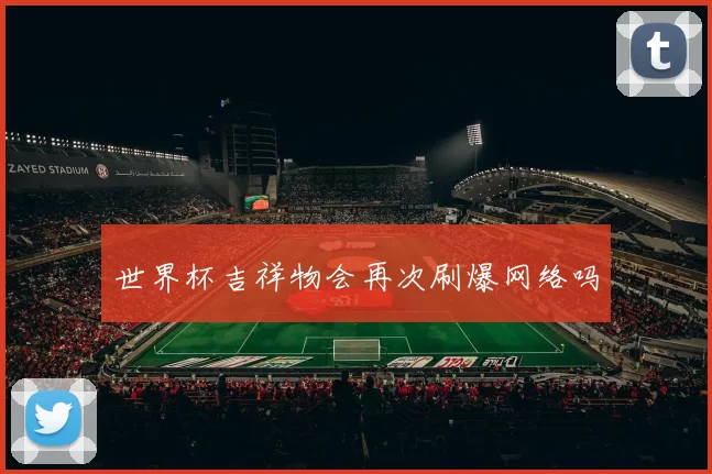 世界杯吉祥物会再次刷爆网络吗