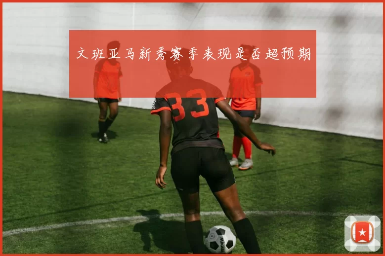 文班亚马新秀赛季表现是否超预期