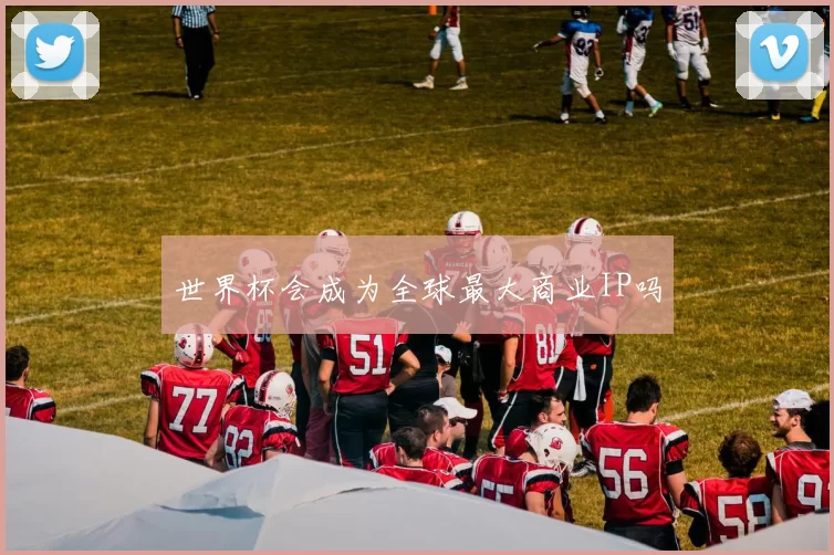 世界杯会成为全球最大商业IP吗