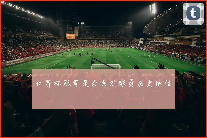 世界杯冠军是否决定球员历史地位