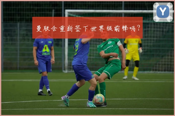 曼联会重新签下世界级前锋吗？