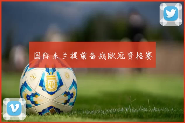 国际米兰提前备战欧冠资格赛