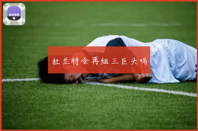 杜兰特会再组三巨头吗