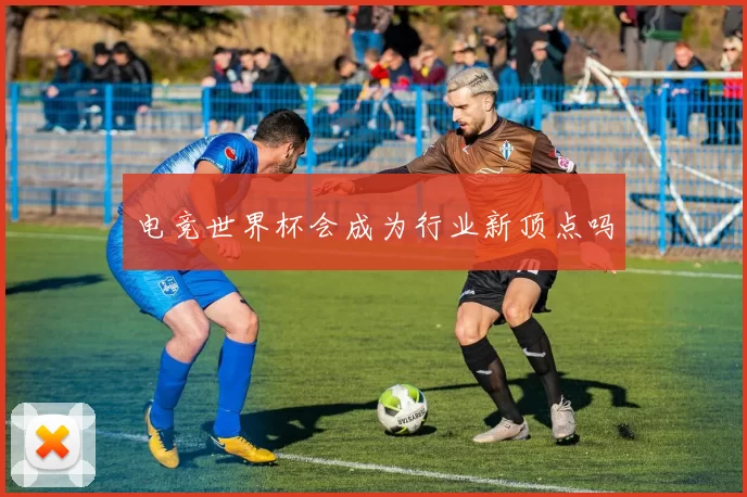 电竞世界杯会成为行业新顶点吗