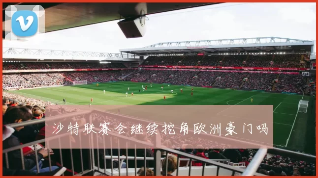 沙特联赛会继续挖角欧洲豪门吗