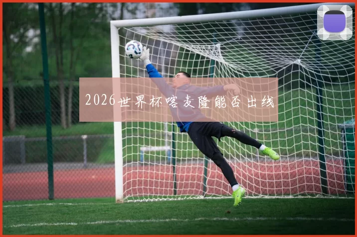 2026世界杯喀麦隆能否出线