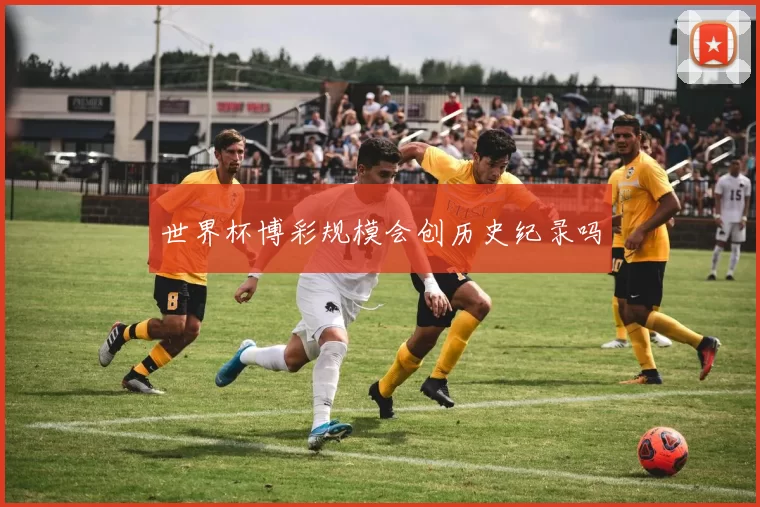 世界杯博彩规模会创历史纪录吗
