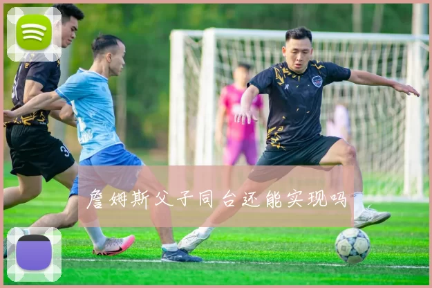 詹姆斯父子同台还能实现吗