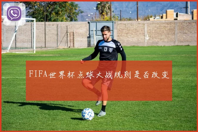 FIFA世界杯点球大战规则是否改变